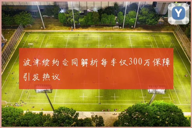 波津续约合同解析每季仅300万保障引发热议