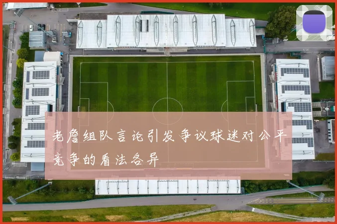 老詹组队言论引发争议球迷对公平竞争的看法各异