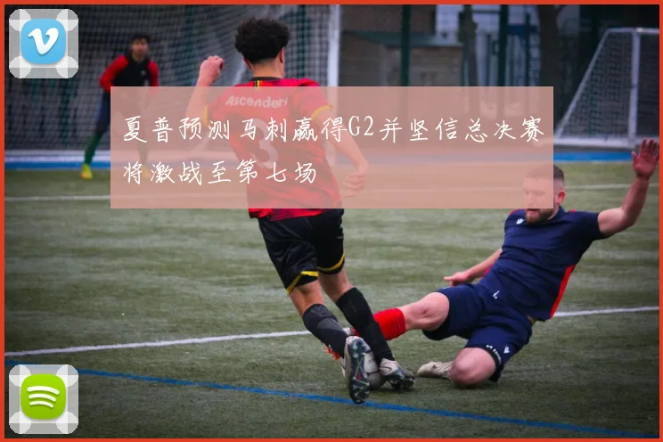 夏普预测马刺赢得G2并坚信总决赛将激战至第七场