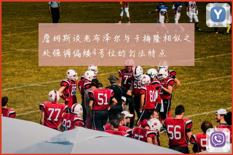 詹姆斯谈老布泽尔与卡梅隆相似之处强调偏矮4号位的打法特点