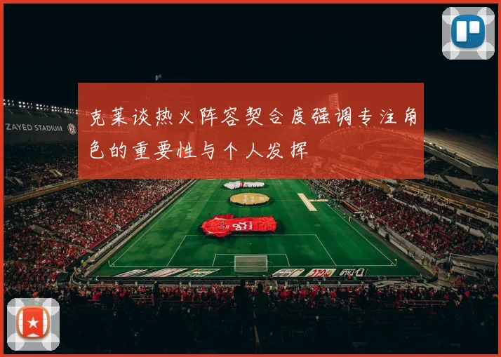 克莱谈热火阵容契合度强调专注角色的重要性与个人发挥