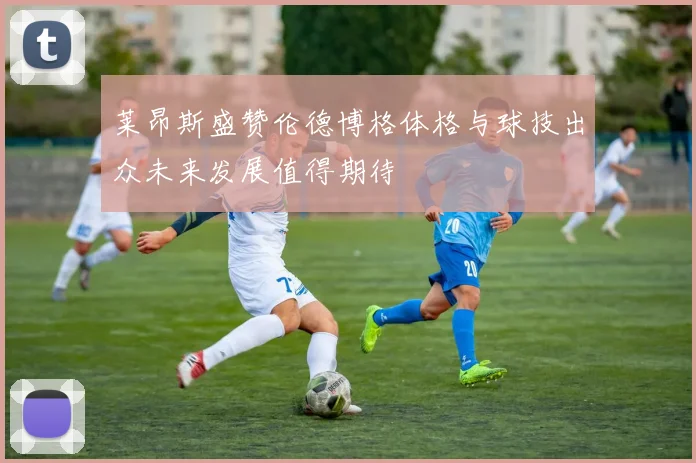 莱昂斯盛赞伦德博格体格与球技出众未来发展值得期待