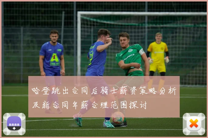 哈登跳出合同后骑士薪资策略分析及新合同年薪合理范围探讨