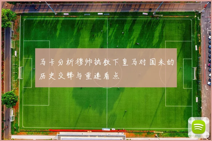马卡分析穆帅执教下皇马对国米的历史交锋与重逢看点