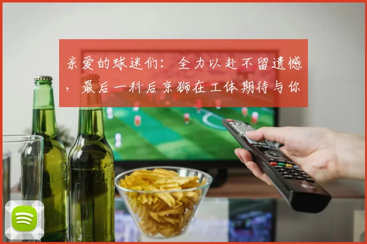 亲爱的球迷们：全力以赴不留遗憾，最后一科后京狮在工体期待与你相聚