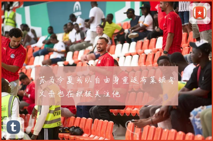 苏马今夏或以自由身重返布莱顿考文垂也在积极关注他